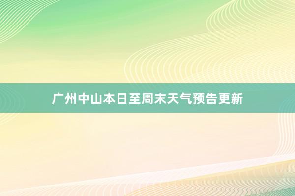 广州中山本日至周末天气预告更新